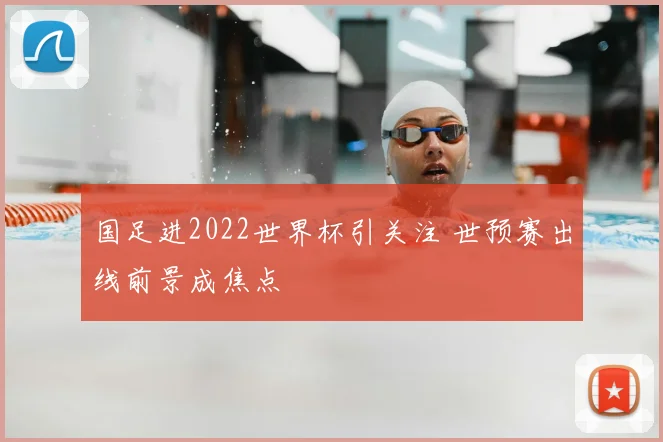国足进2022世界杯引关注 世预赛出线前景成焦点