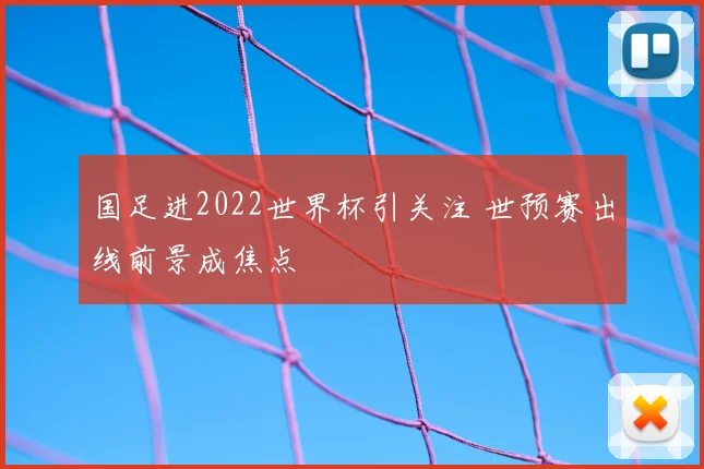 国足进2022世界杯引关注 世预赛出线前景成焦点
