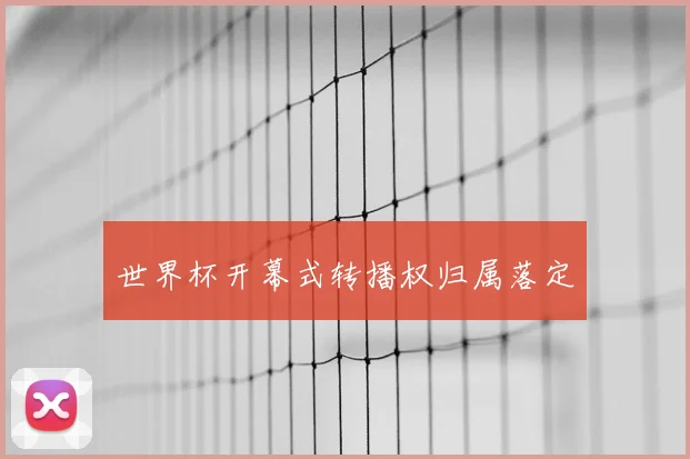 世界杯开幕式转播权归属落定