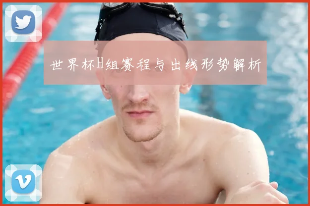 世界杯H组赛程与出线形势解析
