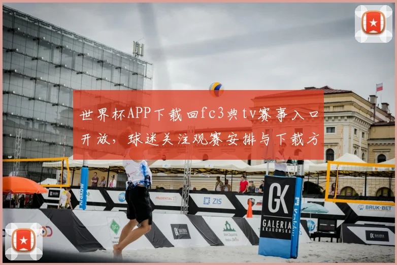 世界杯APP下载回fc3典tv赛事入口开放，球迷关注观赛安排与下载方式