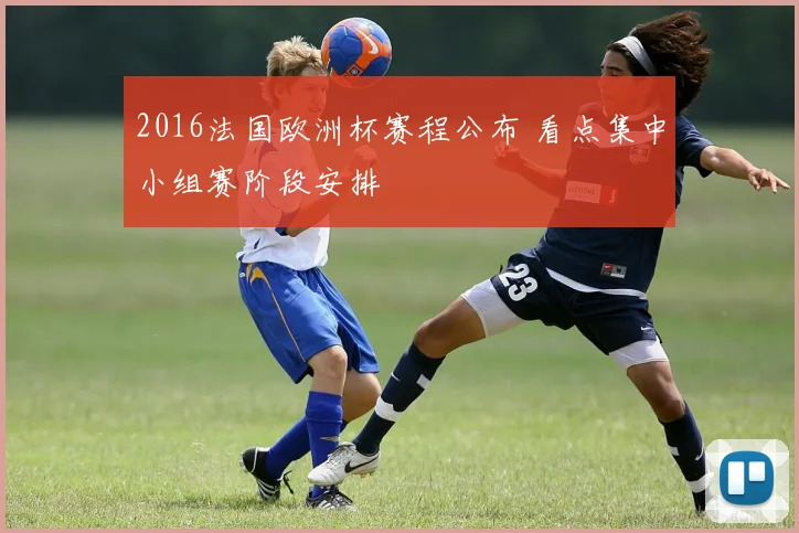 2016法国欧洲杯赛程公布 看点集中小组赛阶段安排