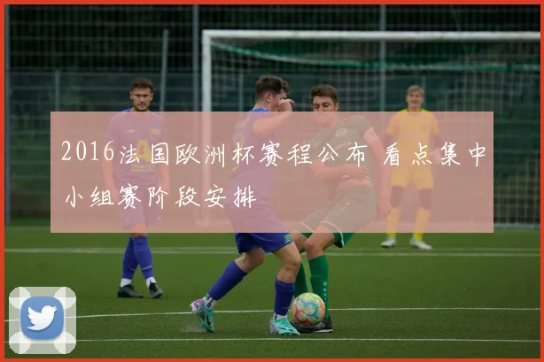 2016法国欧洲杯赛程公布 看点集中小组赛阶段安排
