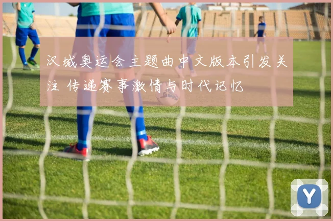 汉城奥运会主题曲中文版本引发关注 传递赛事激情与时代记忆