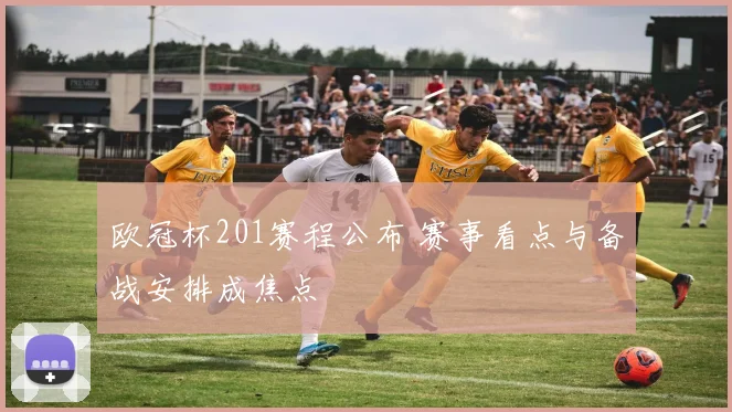 欧冠杯201赛程公布 赛事看点与备战安排成焦点