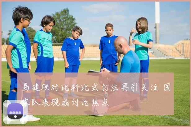易建联对比科比式打法再引关注 国家队表现成讨论焦点